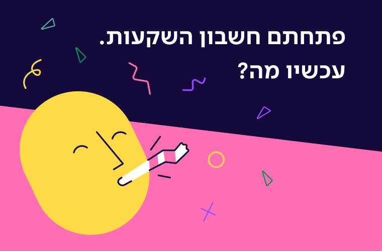 פתחתם חשבון השקעות. ועכשיו מה?